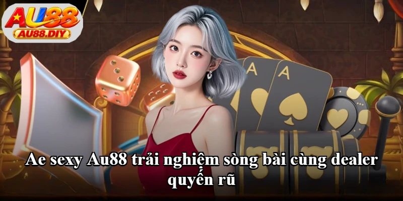 Ae sexy Au88 trải nghiệm sòng bài cùng dealer quyến rũ