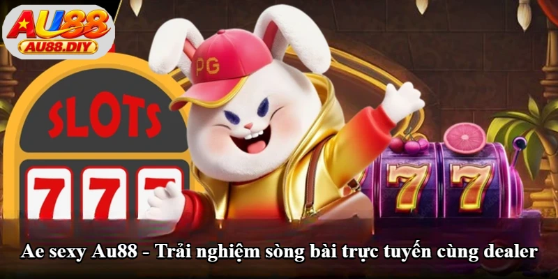 Ae Sexy Au88 - Trải Nghiệm Sòng Bài Trực Tuyến Cùng Dealer