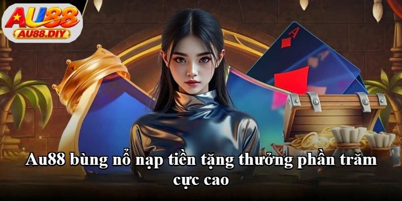Au88 bùng nổ nạp tiền tặng thưởng phần trăm cực cao
