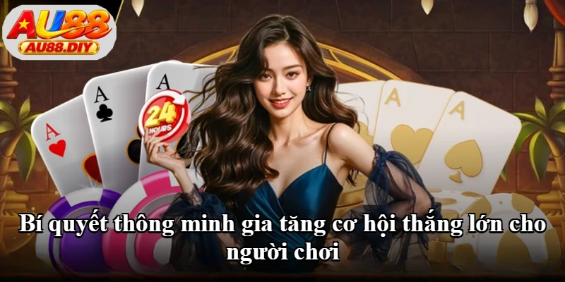 Bí quyết thông minh gia tăng cơ hội thắng lớn cho người chơi