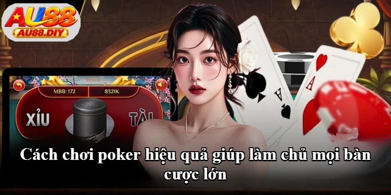 Cách chơi poker hiệu quả giúp làm chủ mọi bàn cược lớn