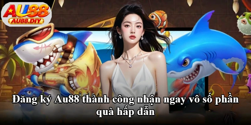 Đăng ký Au88 thành công nhận ngay vô số phần quà hấp dẫn