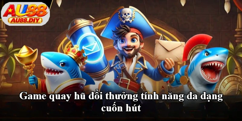 Game quay hũ đổi thưởng tính năng đa dạng cuốn hút
