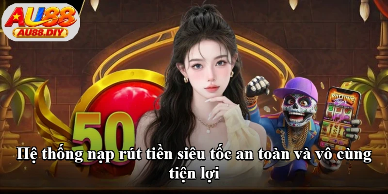 Hệ thống nạp rút tiền siêu tốc an toàn và vô cùng tiện lợi