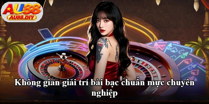 Không gian giải trí bài bạc chuẩn mực chuyên nghiệp