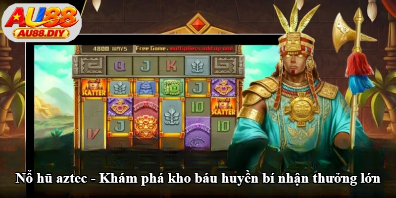 Nổ hũ Aztec khám phá kho báu huyền bí nhận thưởng lớn