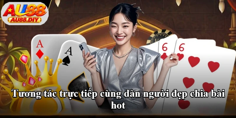 Tương tác trực tiếp cùng dàn người đẹp chia bài hot